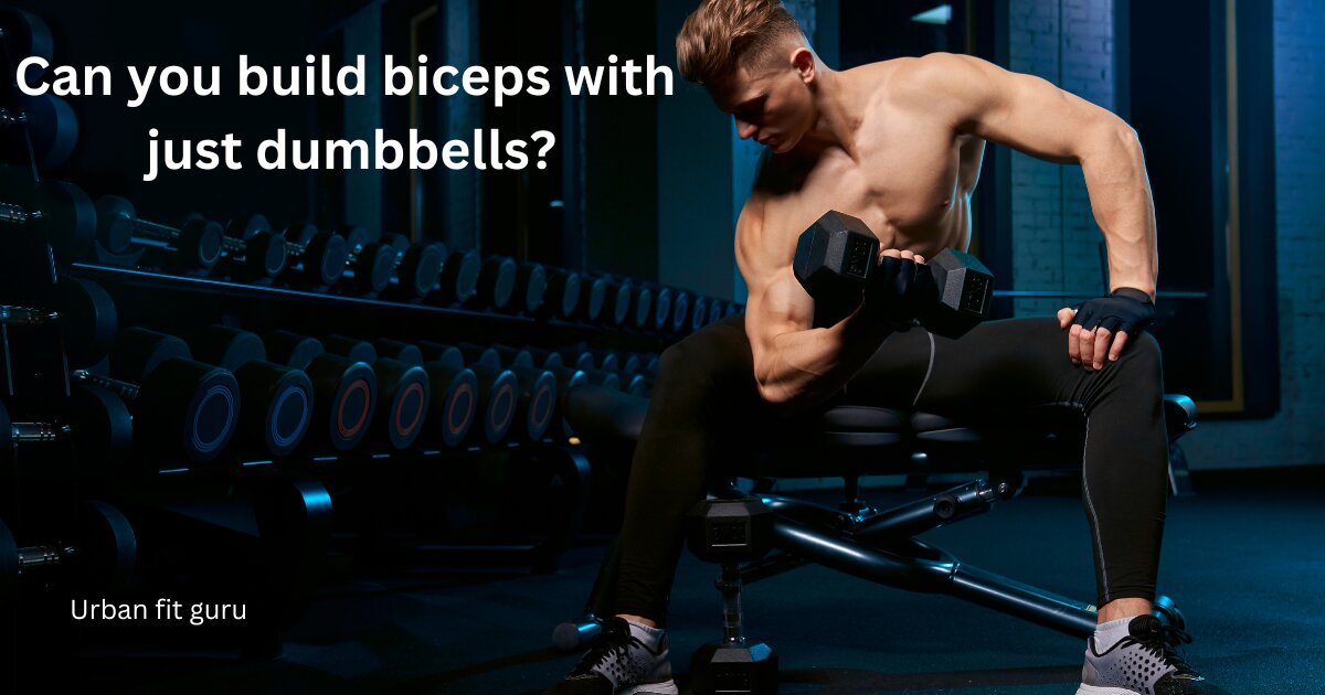 Can you build biceps with just dumbbells?