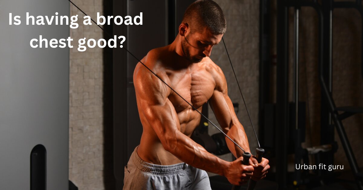 Is having a broad chest good?