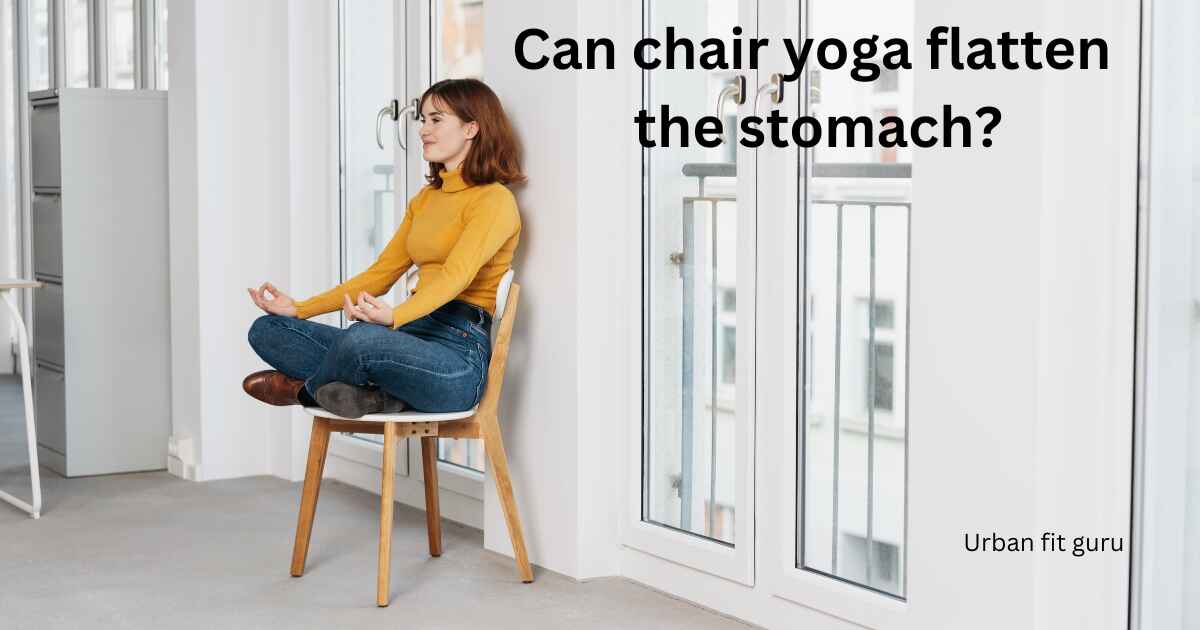 Can chair yoga flatten the stomach?